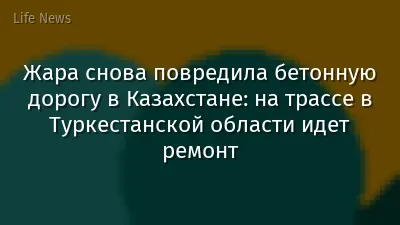 Жара снова повредила бетонную дорогу в Казахстане: на трассе в Туркестанской области идет ремонт