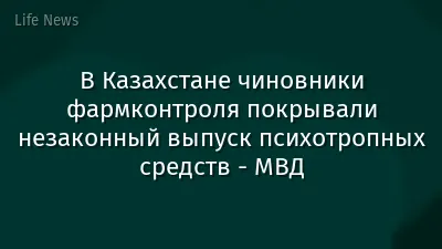 В Казахстане чиновники фармконтроля покрывали незаконный выпуск психотропных средств - МВД