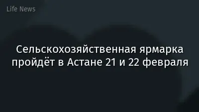 Сельскохозяйственная ярмарка пройдёт в Астане 21 и 22 февраля