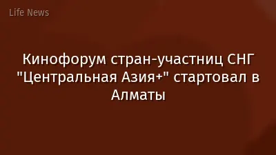 Кинофорум стран-участниц СНГ "Центральная Азия+" стартовал в Алматы