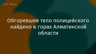 Обгоревшее тело полицейского найдено в горах Алматинской области