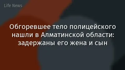 Обгоревшее тело полицейского нашли в Алматинской области: задержаны его жена и сын
