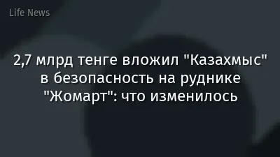 2,7 млрд тенге вложил "Казахмыс" в безопасность на руднике "Жомарт": что изменилось