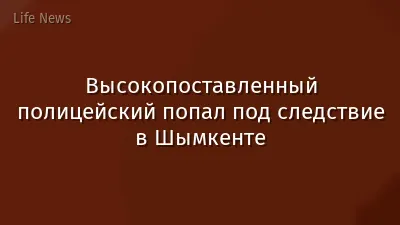 Высокопоставленный полицейский попал под следствие в Шымкенте