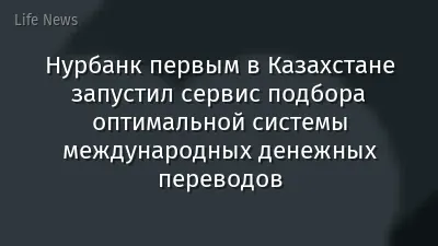 Нурбанк первым в Казахстане запустил сервис подбора оптимальной системы международных денежных переводов