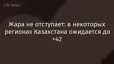 Жара не отступает: в некоторых регионах Казахстана ожидается до +42