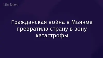 Гражданская война в Мьянме превратила страну в зону катастрофы