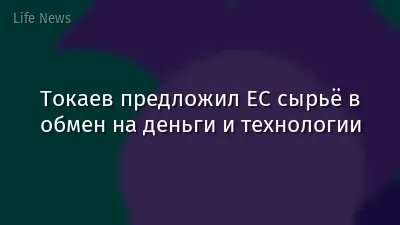 Токаев предложил ЕС сырьё в обмен на деньги и технологии