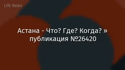 Астана - Что? Где? Когда? » публикация №26420