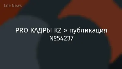 PRO КАДРЫ KZ » публикация №54237