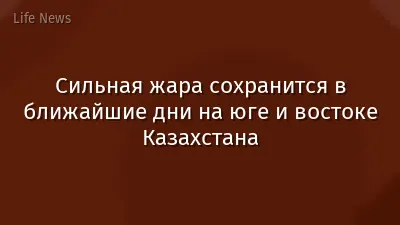 Сильная жара сохранится в ближайшие дни на юге и востоке Казахстана