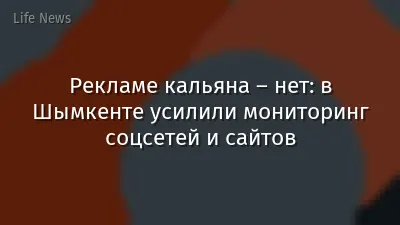 Рекламе кальяна – нет: в Шымкенте усилили мониторинг соцсетей и сайтов