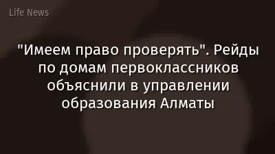 "Имеем право проверять". Рейды по домам первоклассников объяснили в управлении образования Алматы