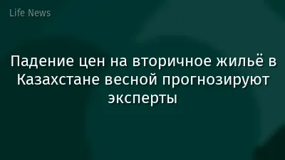 Падение цен на вторичное жильё в Казахстане весной прогнозируют эксперты