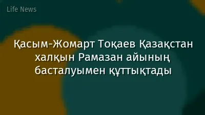 Қасым-Жомарт Тоқаев Қазақстан халқын Рамазан айының басталуымен құттықтады