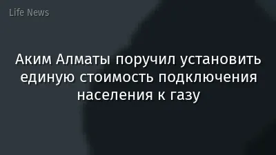 Аким Алматы поручил установить единую стоимость подключения населения к газу