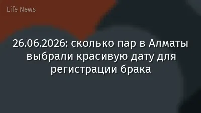 26.06.2026: сколько пар в Алматы выбрали красивую дату для регистрации брака