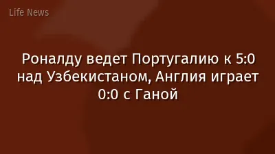 Роналду ведет Португалию к 5:0 над Узбекистаном, Англия играет 0:0 с Ганой