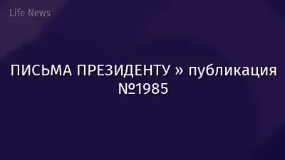 ПИСЬМА ПРЕЗИДЕНТУ » публикация №1985