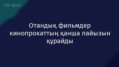 Отандық фильмдер кинопрокаттың қанша пайызын құрайды