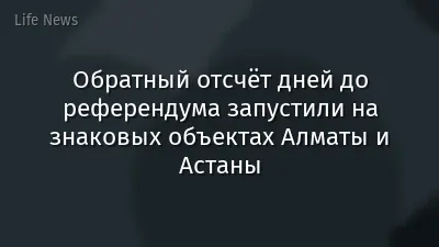 Обратный отсчёт дней до референдума запустили на знаковых объектах Алматы и Астаны