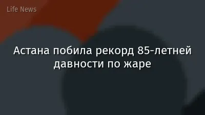 Астана побила рекорд 85-летней давности по жаре