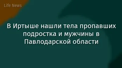В Иртыше нашли тела пропавших подростка и мужчины в Павлодарской области