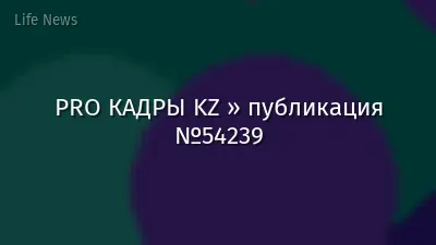 PRO КАДРЫ KZ » публикация №54239