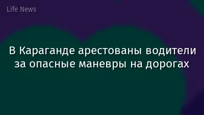 В Караганде арестованы водители за опасные маневры на дорогах