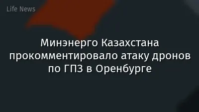 Минэнерго Казахстана прокомментировало атаку дронов по ГПЗ в Оренбурге