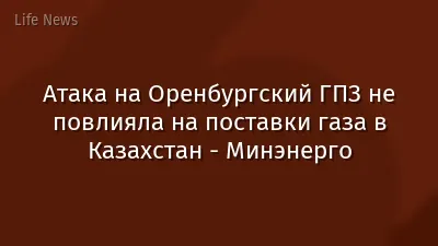 Атака на Оренбургский ГПЗ не повлияла на поставки газа в Казахстан - Минэнерго