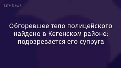 Обгоревшее тело полицейского найдено в Кегенском районе: подозревается его супруга