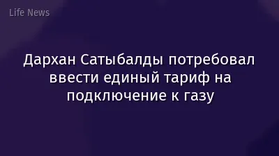 Дархан Сатыбалды потребовал ввести единый тариф на подключение к газу