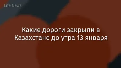 Какие дороги закрыли в Казахстане до утра 13 января