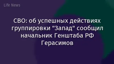 СВО: об успешных действиях группировки "Запад" сообщил начальник Генштаба РФ Герасимов