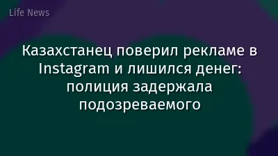 Казахстанец поверил рекламе в Instagram и лишился денег: полиция задержала подозреваемого