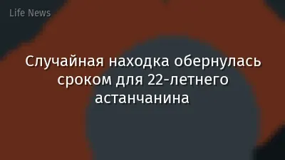 Случайная находка обернулась сроком для 22-летнего астанчанина