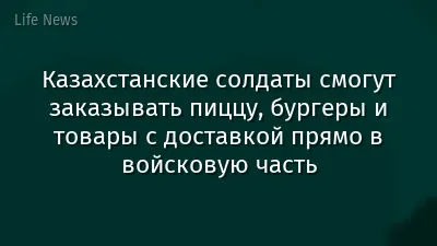 Казахстанские солдаты смогут заказывать пиццу, бургеры и товары с доставкой прямо в войсковую часть