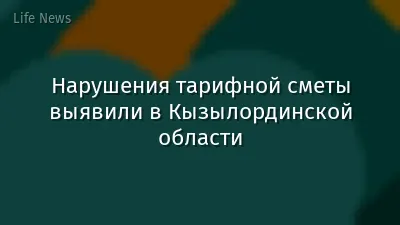 Нарушения тарифной сметы выявили в Кызылординской области