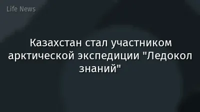 Казахстан стал участником арктической экспедиции "Ледокол знаний"