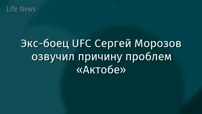 Экс-боец UFC Сергей Морозов озвучил причину проблем «Актобе»