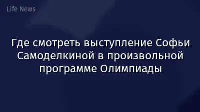Где смотреть выступление Софьи Самоделкиной в произвольной программе Олимпиады