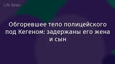Обгоревшее тело полицейского под Кегеном: задержаны его жена и сын