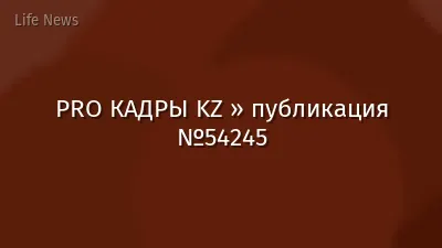 PRO КАДРЫ KZ » публикация №54245