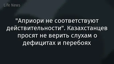 "Априори не соответствуют действительности". Казахстанцев просят не верить слухам о дефицитах и перебоях