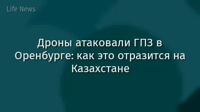 Дроны атаковали ГПЗ в Оренбурге: как это отразится на Казахстане