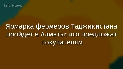 Ярмарка фермеров Таджикистана пройдет в Алматы: что предложат покупателям