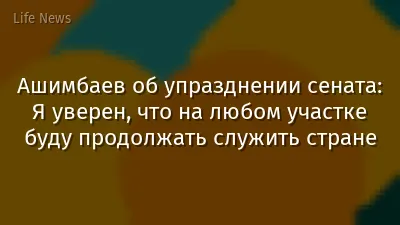 Ашимбаев об упразднении сената: Я уверен, что на любом участке буду продолжать служить стране