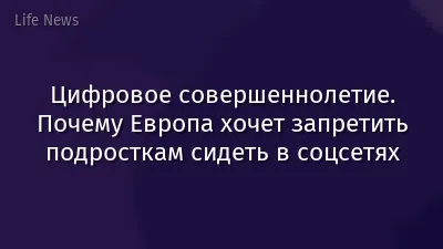 Цифровое совершеннолетие. Почему Европа хочет запретить подросткам сидеть в соцсетях