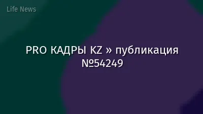 PRO КАДРЫ KZ » публикация №54249